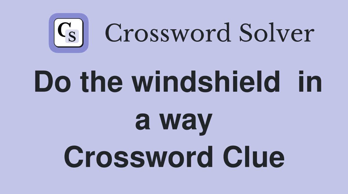 Do the windshield  in a way Crossword Clue