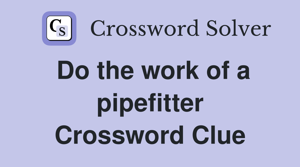 Do the work of a pipefitter Crossword Clue