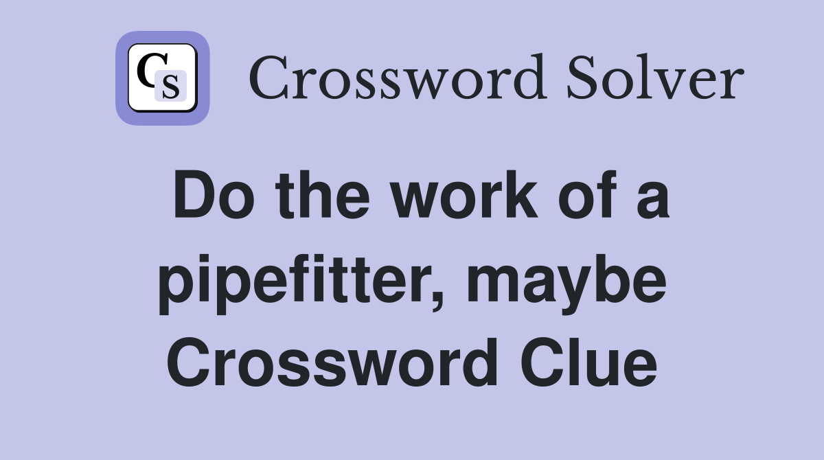Do the work of a pipefitter, maybe Crossword Clue