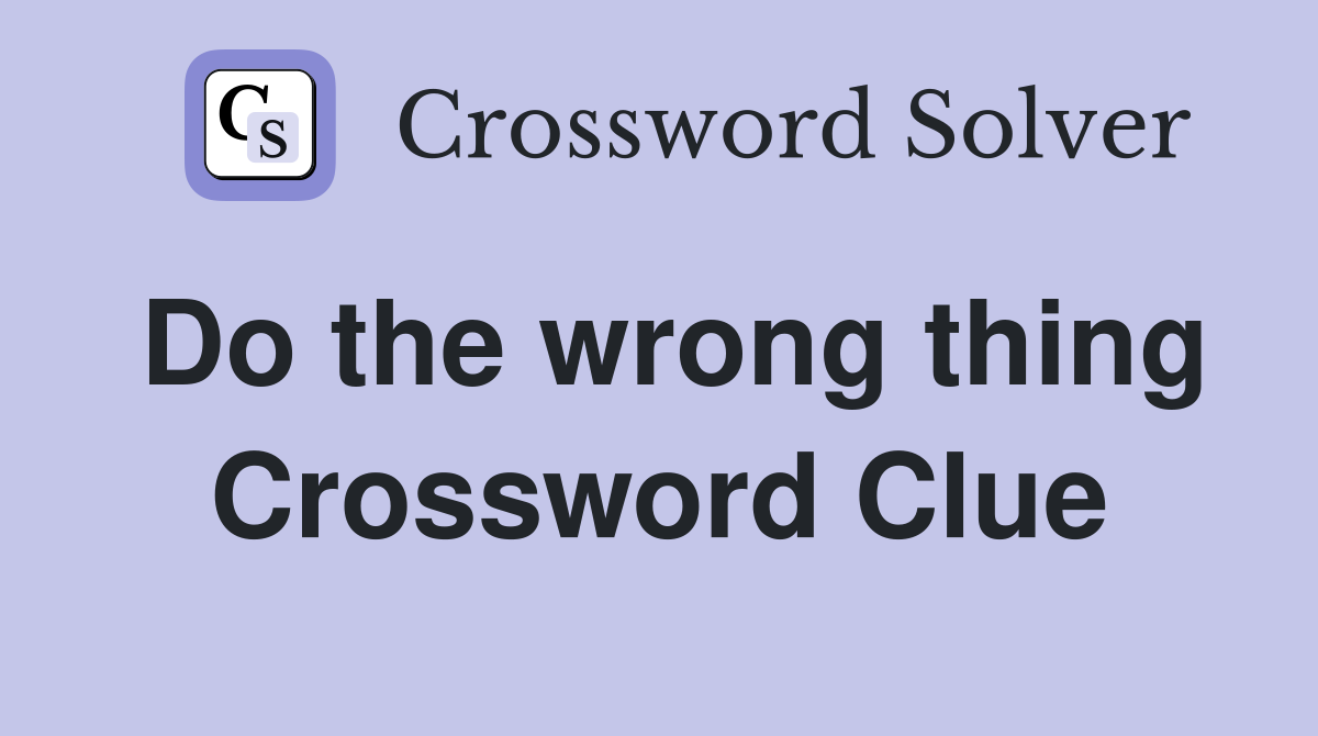 Do the wrong thing Crossword Clue