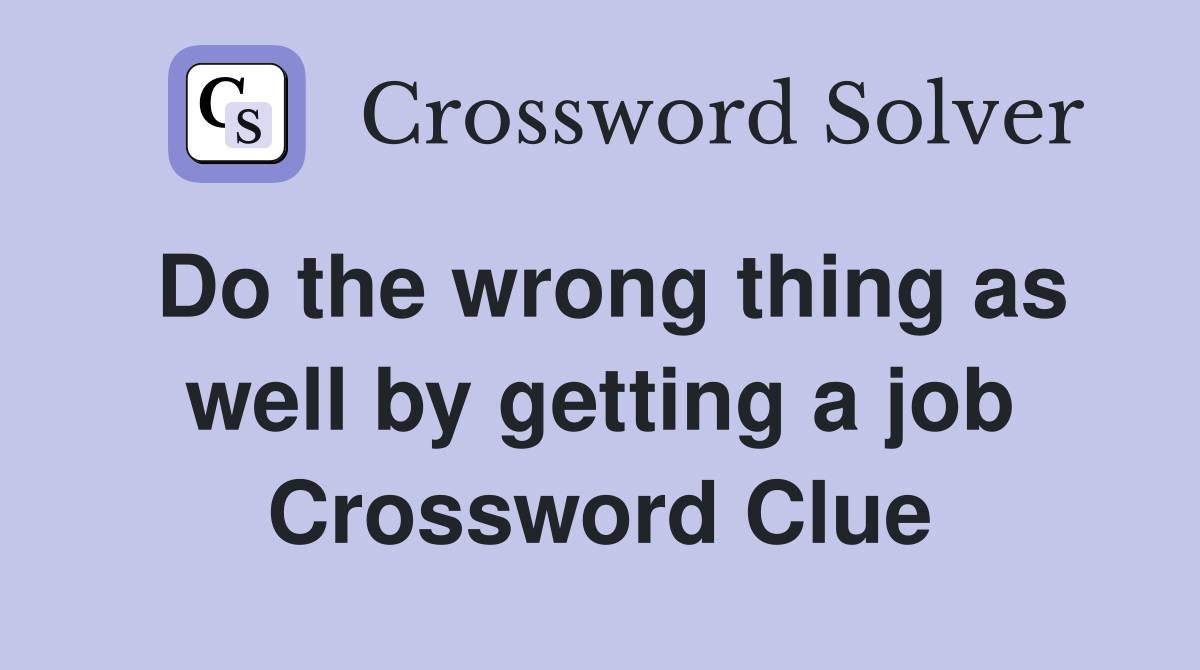 Do the wrong thing as well by getting a job Crossword Clue
