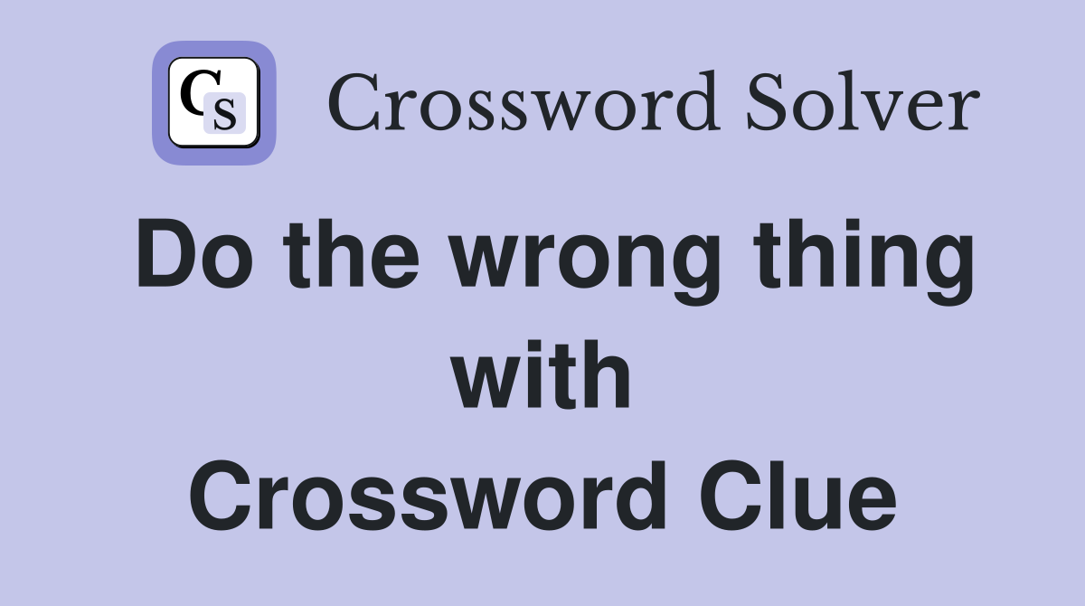 Do the wrong thing with Crossword Clue
