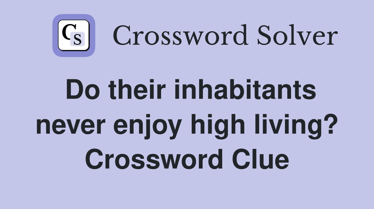 Do their inhabitants never enjoy high living? Crossword Clue