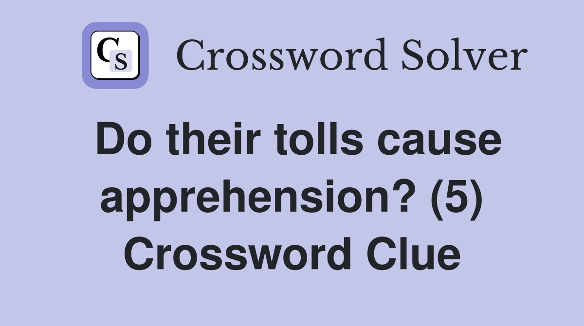 Do their tolls cause apprehension? (5) Crossword Clue