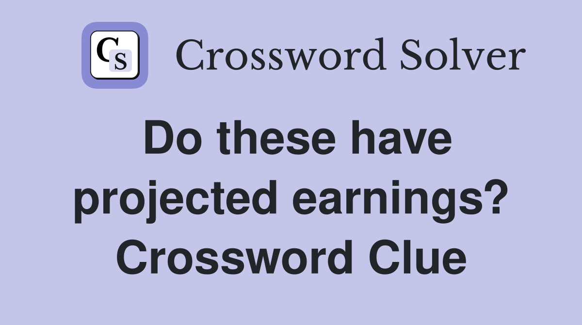 Do these have projected earnings? Crossword Clue