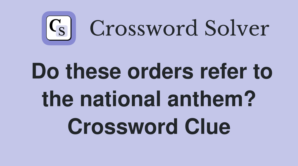 Do these orders refer to the national anthem? Crossword Clue