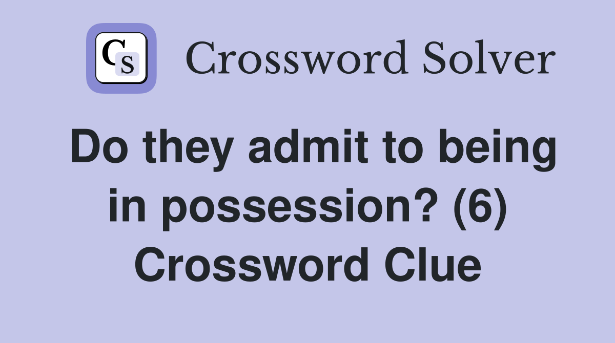 Do they admit to being in possession? (6) Crossword Clue