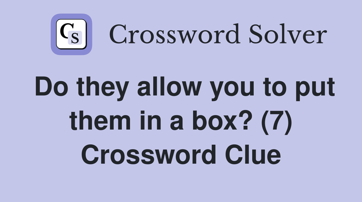 Do they allow you to put them in a box? (7) Crossword Clue