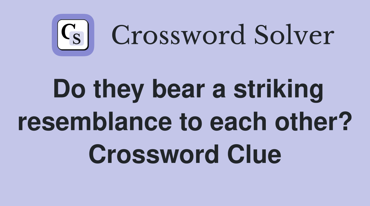 Do they bear a striking resemblance to each other? Crossword Clue