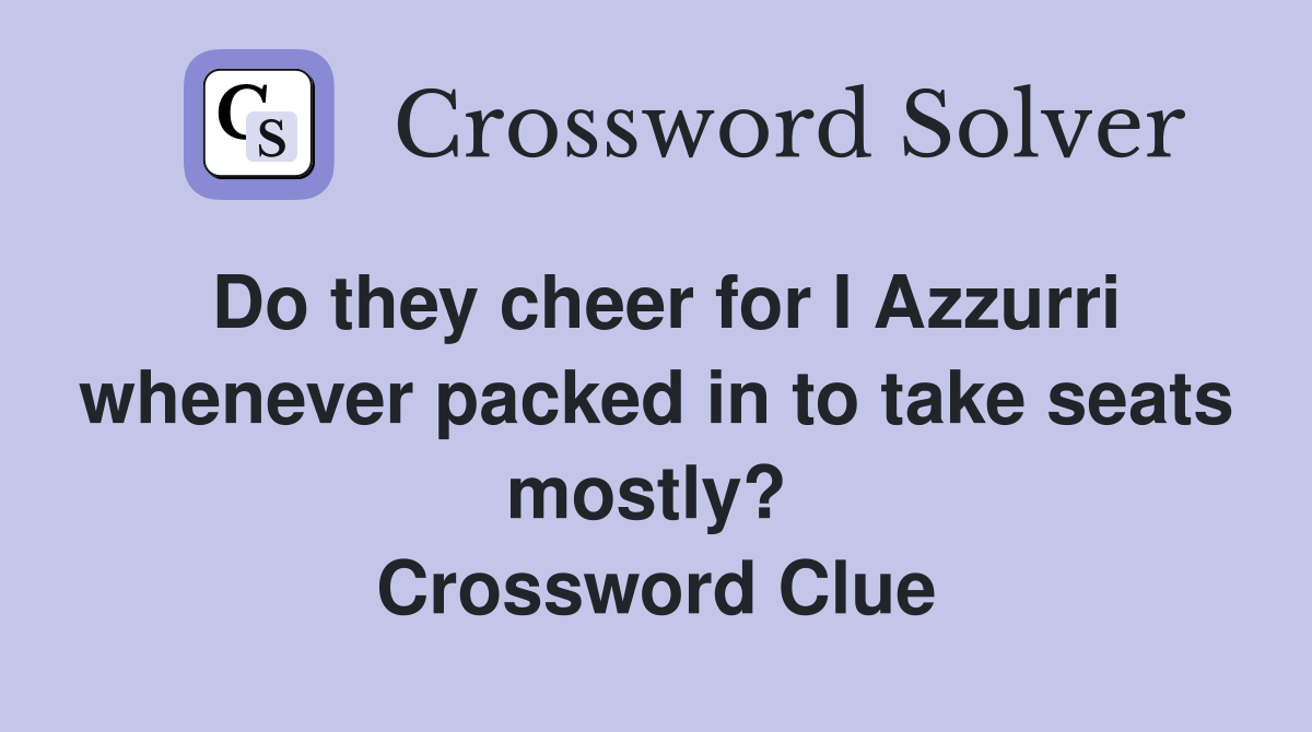 Do they cheer for I Azzurri whenever packed in to take seats mostly?  Crossword Clue