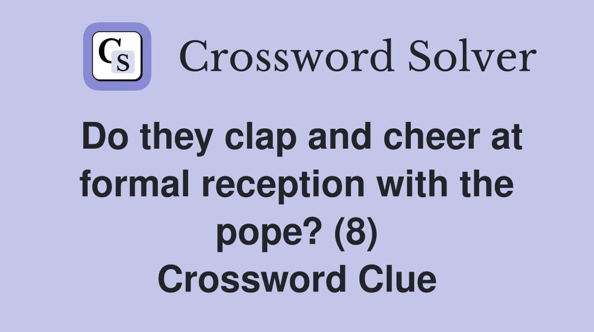 Do they clap and cheer at formal reception with the pope? (8) Crossword Clue