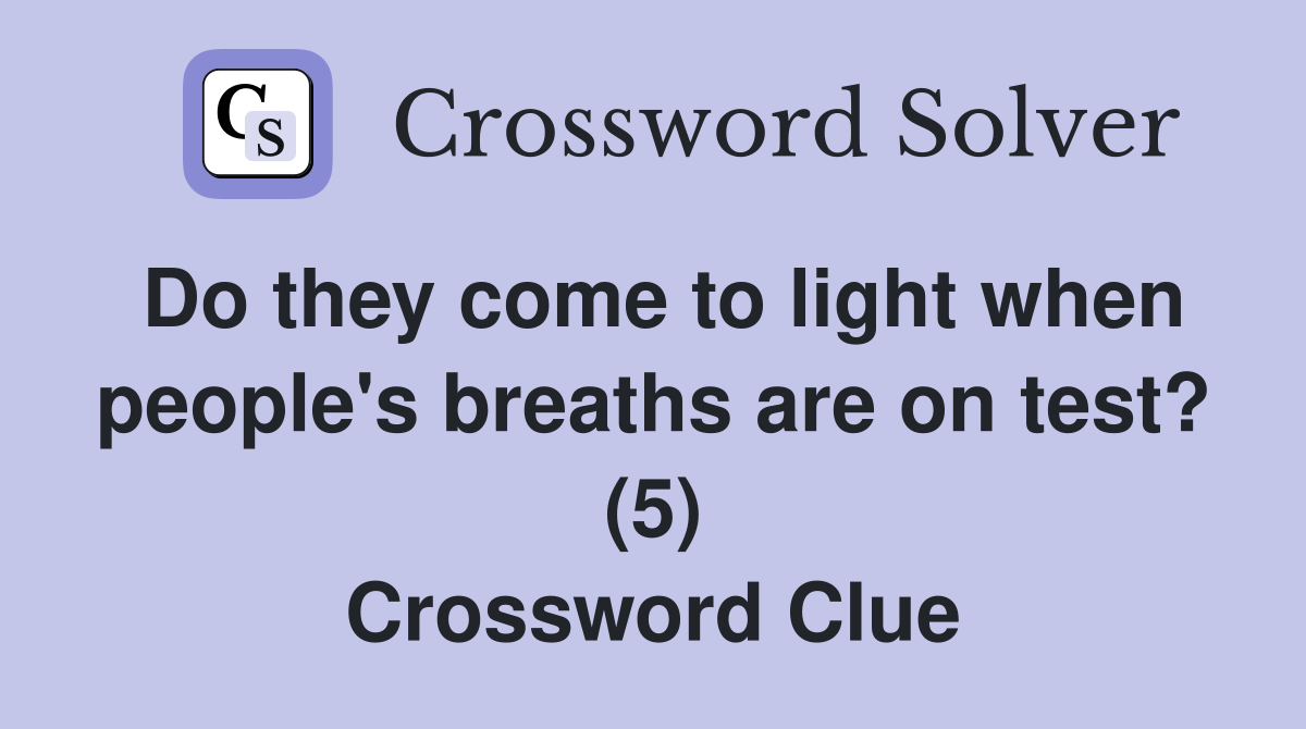 Do they come to light when people's breaths are on test? (5) Crossword Clue