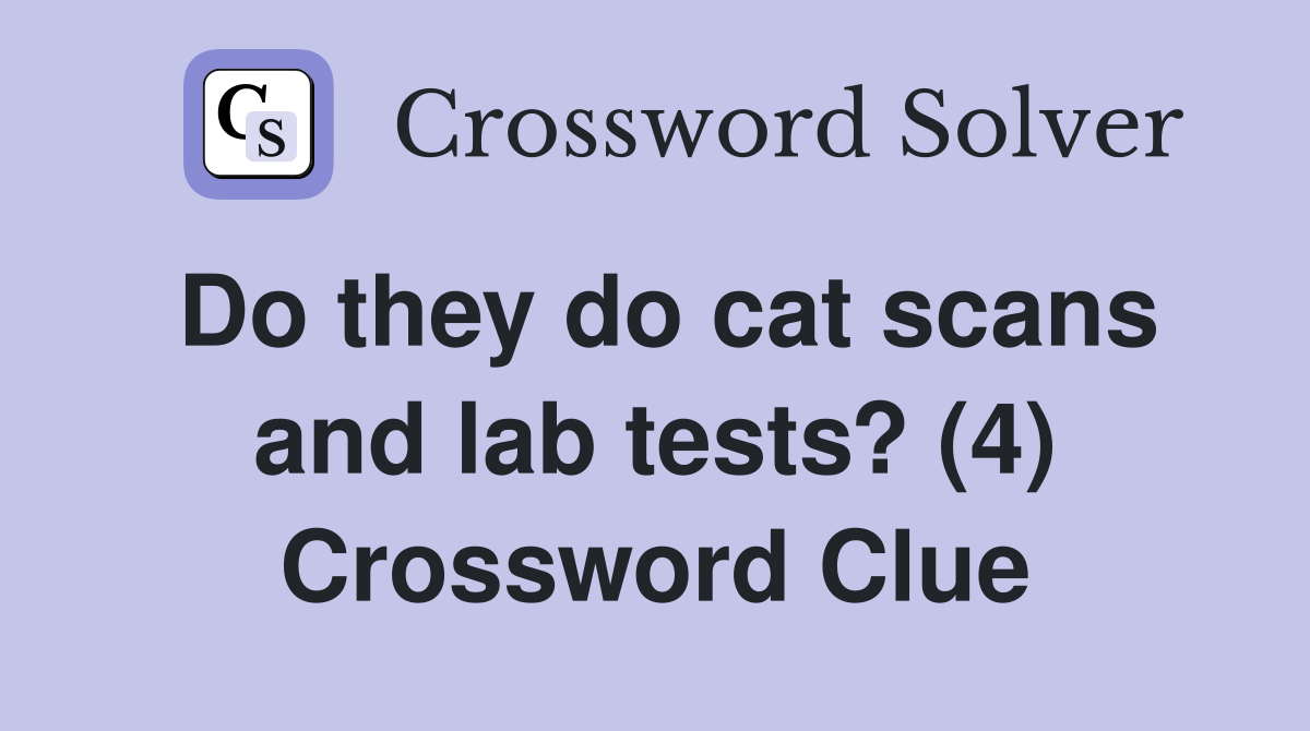 Do they do cat scans and lab tests? (4) Crossword Clue