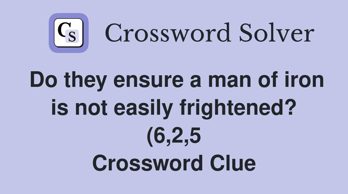 Do they ensure a man of iron is not easily frightened? (6 2 5 Do they ensure a man of iron is not easily frightened? (6 2 5