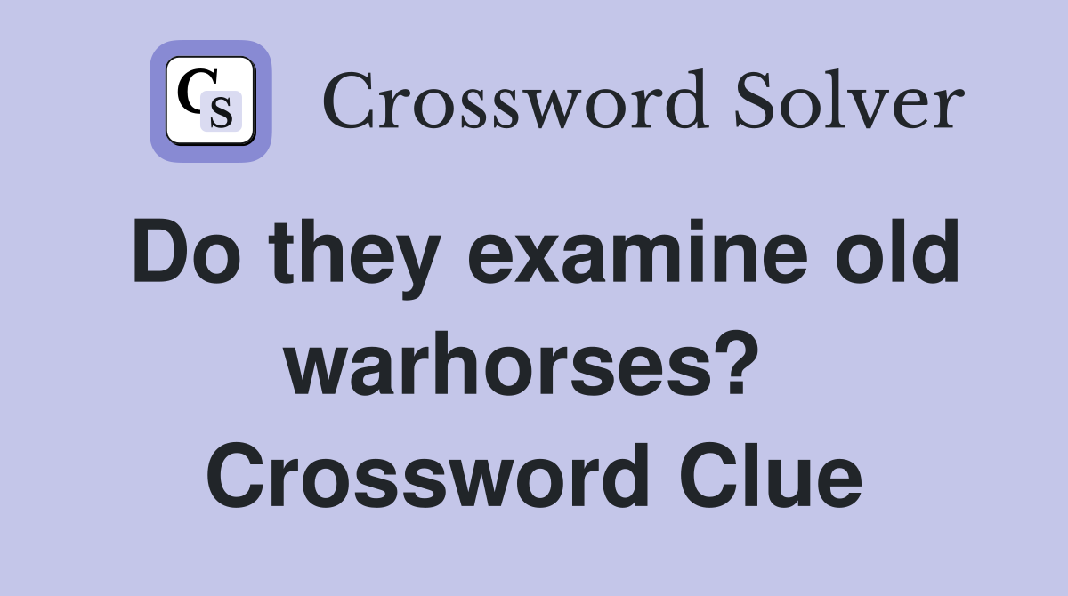 Do they examine old warhorses?  Crossword Clue