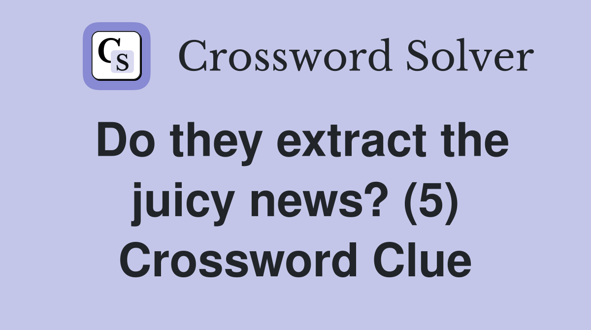Do they extract the juicy news? (5) Crossword Clue