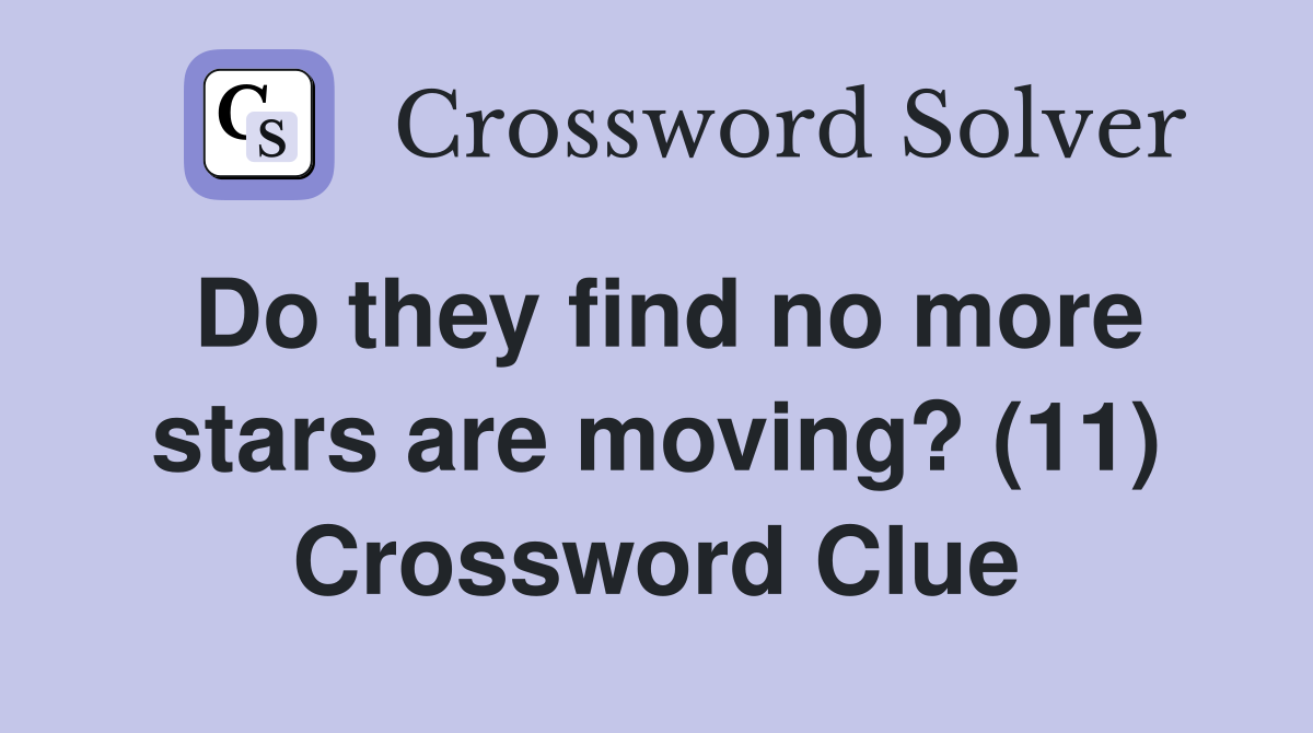 Do they find no more stars are moving? (11) Crossword Clue