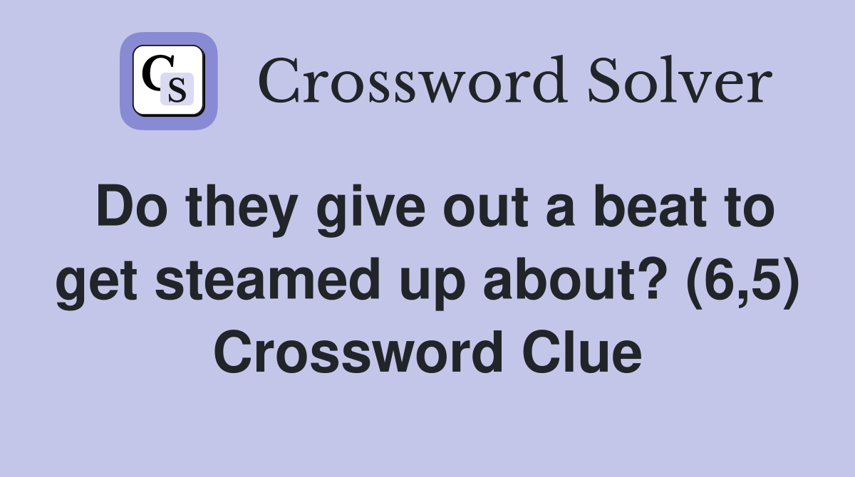 Do they give out a beat to get steamed up about? (6,5) Crossword Clue