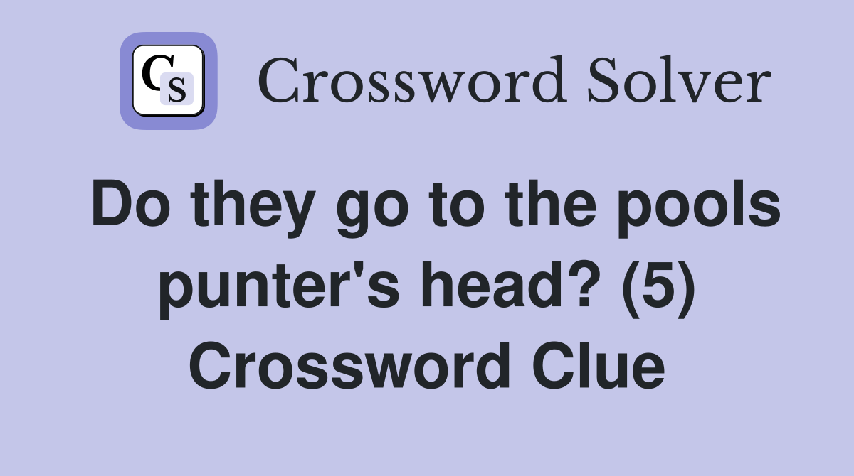 Do they go to the pools punter's head? (5) Crossword Clue