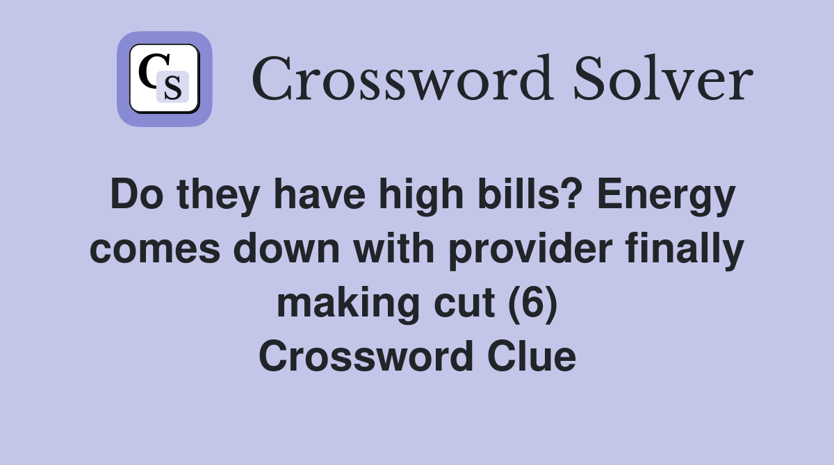 Do they have high bills? Energy comes down with provider finally making cut (6) Crossword Clue
