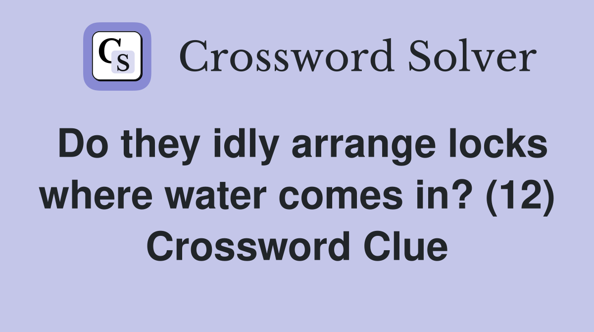 Do they idly arrange locks where water comes in? (12) Crossword Clue