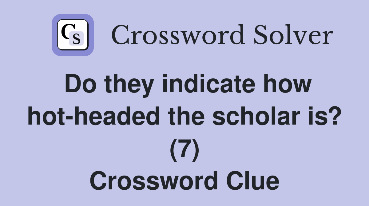 Do they indicate how hot-headed the scholar is? (7) Crossword Clue