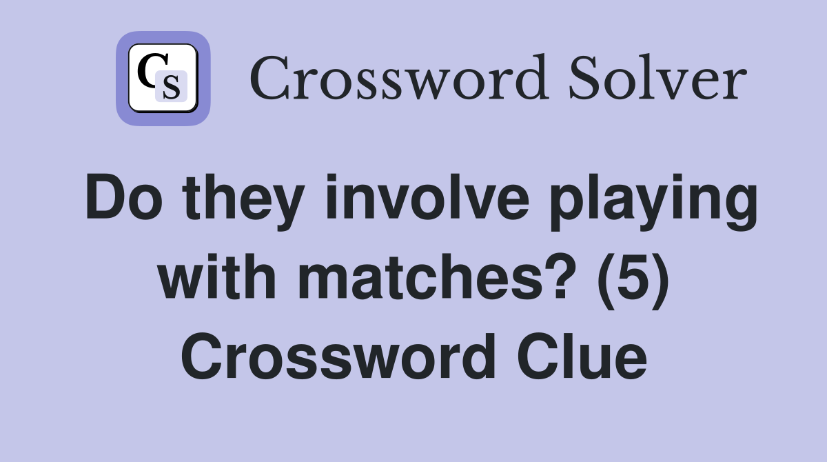 Do they involve playing with matches? (5) Crossword Clue