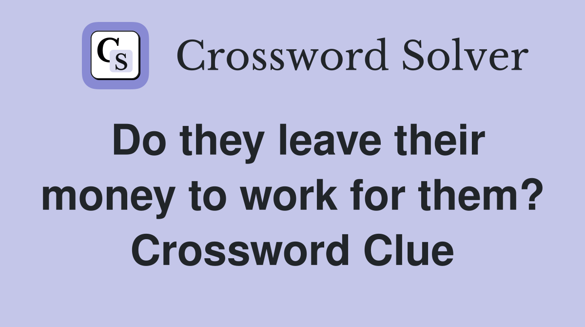Do they leave their money to work for them? Crossword Clue