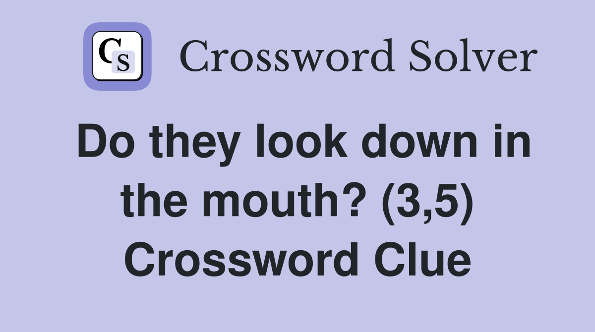 Do they look down in the mouth? (3,5) Crossword Clue