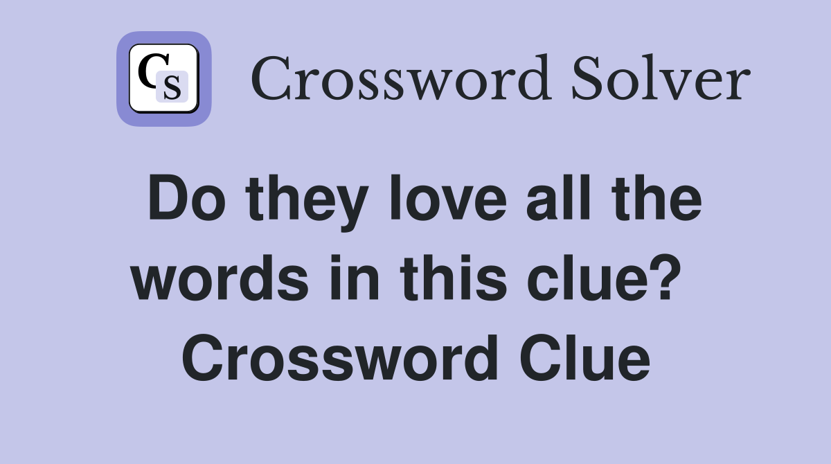 Do they love all the words in this clue?  Crossword Clue