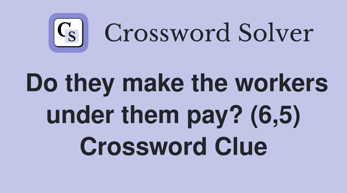 Do they make the workers under them pay? (6,5) Crossword Clue