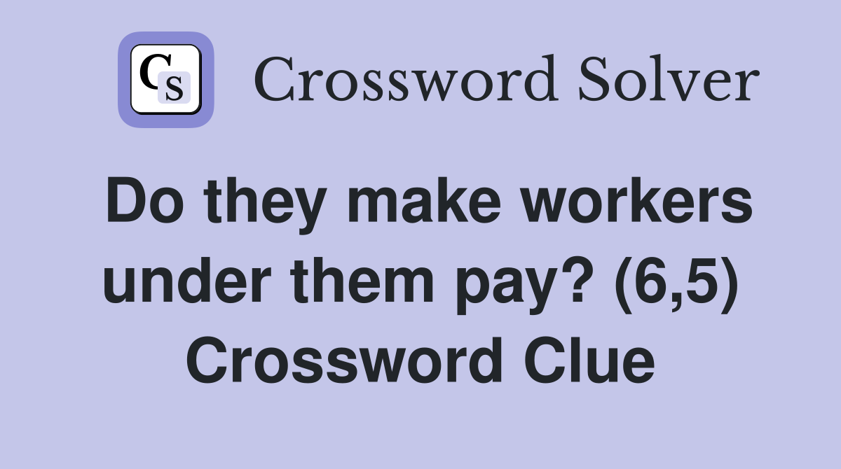 Do they make workers under them pay? (6,5) Crossword Clue