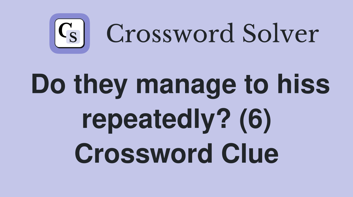 Do they manage to hiss repeatedly? (6) Crossword Clue