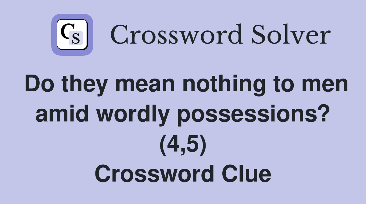 Do they mean nothing to men amid wordly possessions? (4,5) Crossword Clue