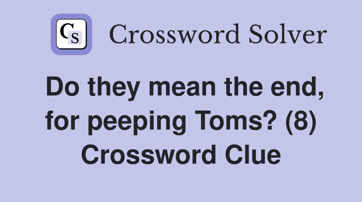 Do they mean the end, for peeping Toms? (8) Crossword Clue