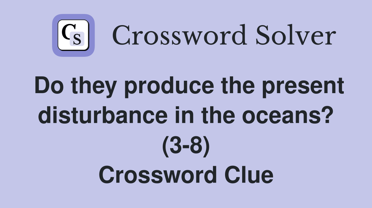 Do they produce the present disturbance in the oceans? (3-8) Crossword Clue