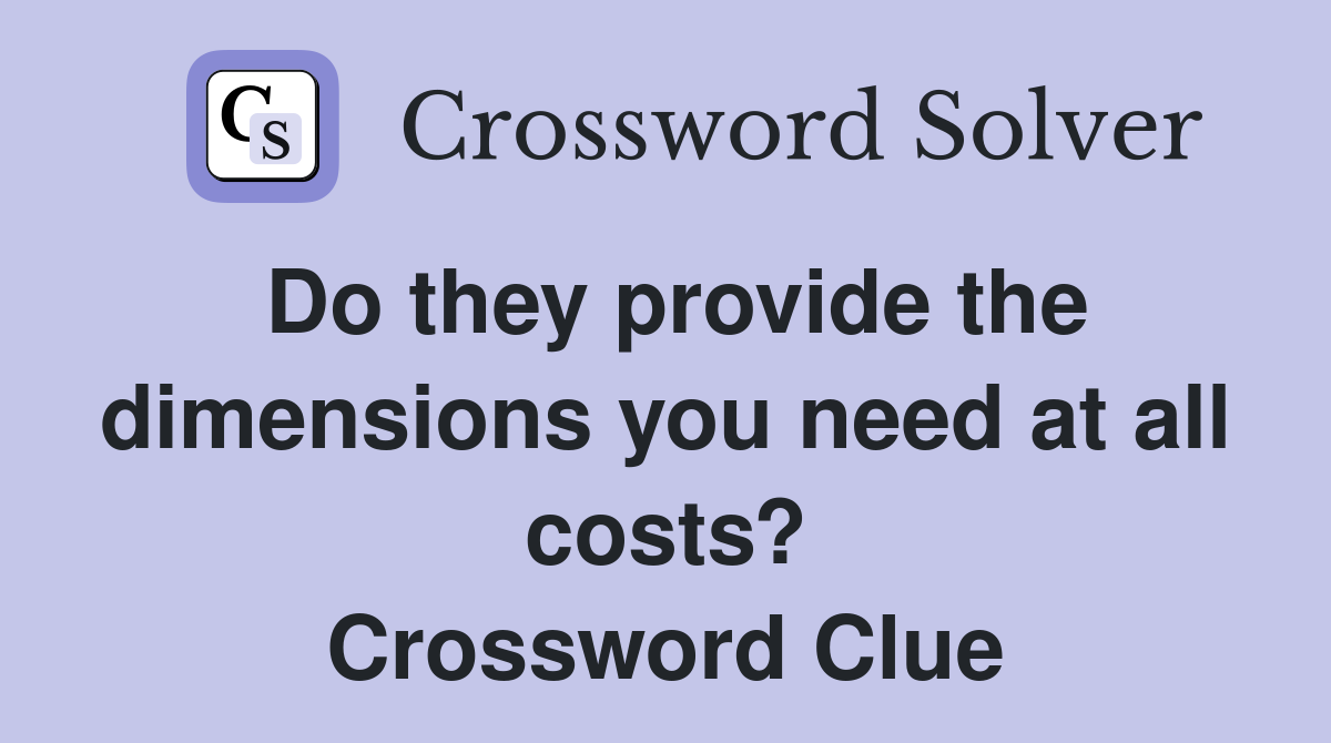Do they provide the dimensions you need at all costs? Crossword Clue