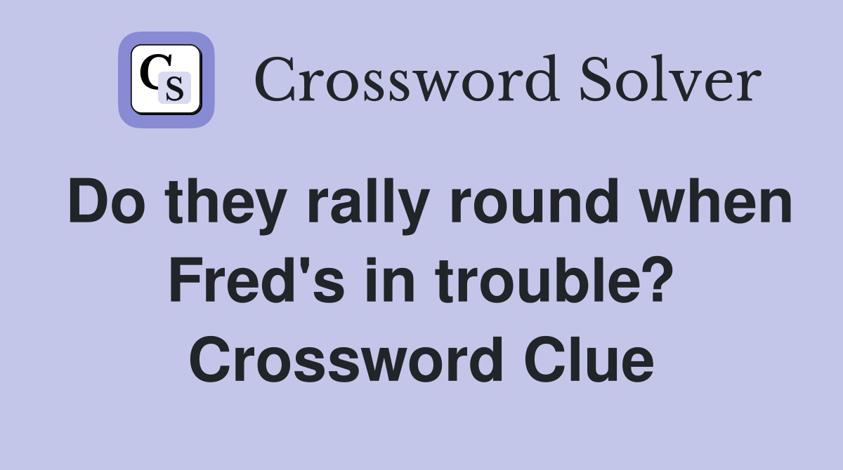 Do they rally round when Fred's in trouble? Crossword Clue