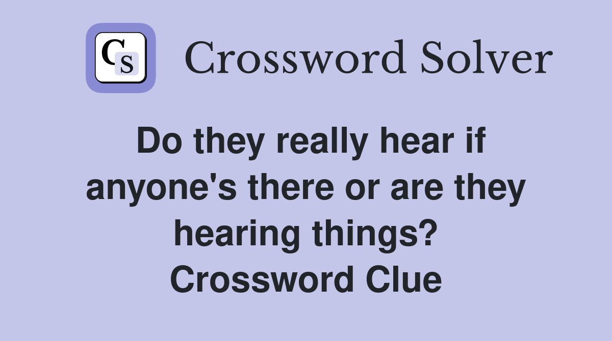 Do they really hear if anyone's there or are they hearing things? Crossword Clue