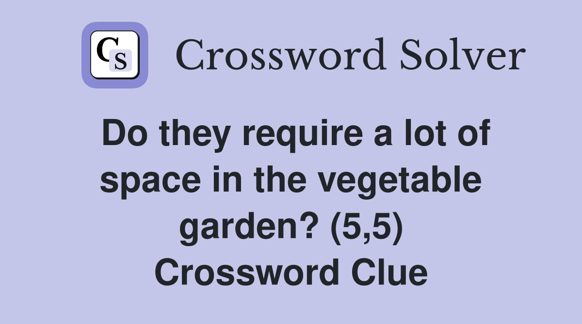 Do they require a lot of space in the vegetable garden? (5,5) Crossword Clue