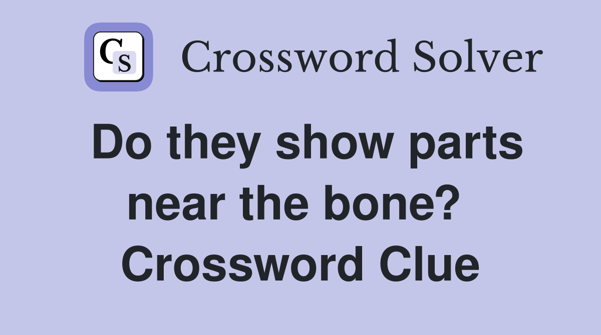 Do they show parts near the bone?  Crossword Clue