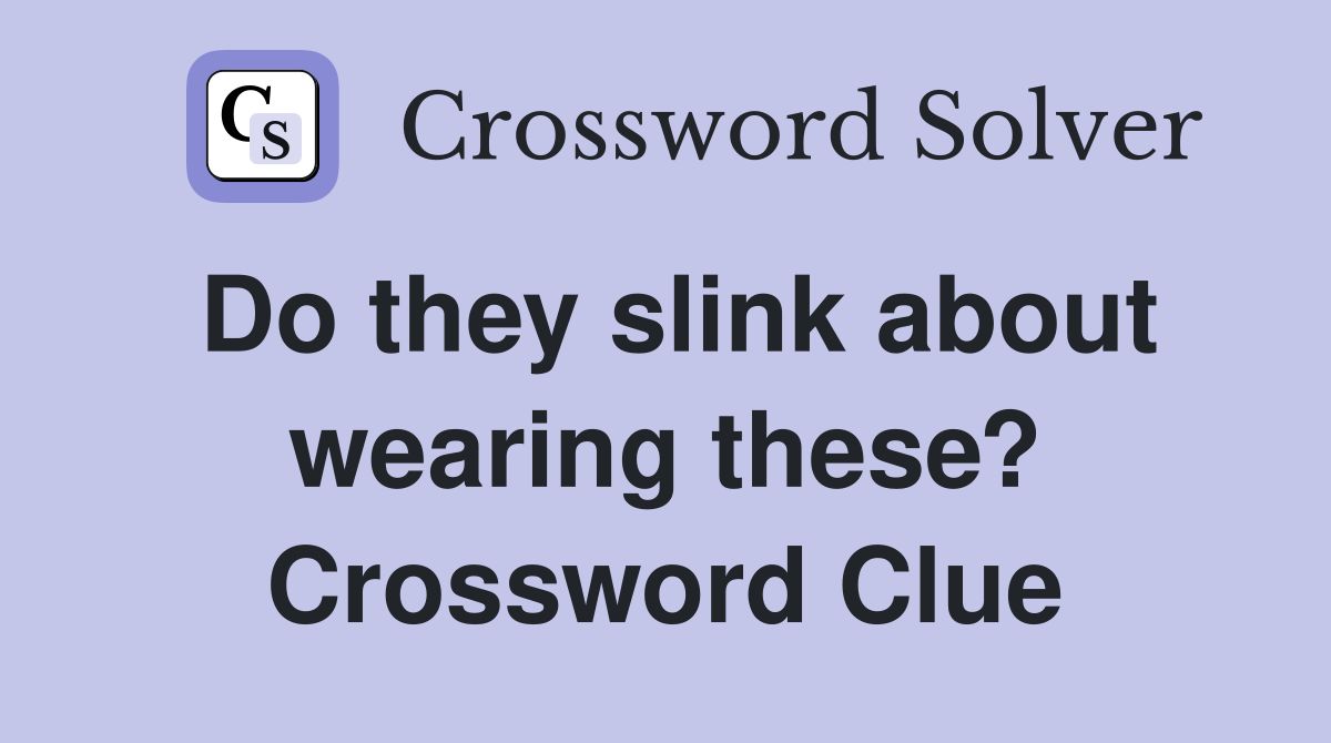 Do they slink about wearing these? Crossword Clue