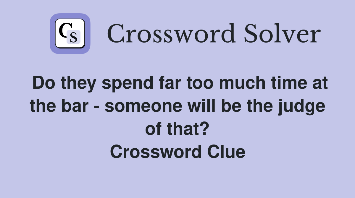 Do they spend far too much time at the bar - someone will be the judge of that? Crossword Clue
