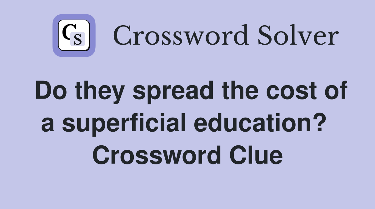 Do they spread the cost of a superficial education?  Crossword Clue