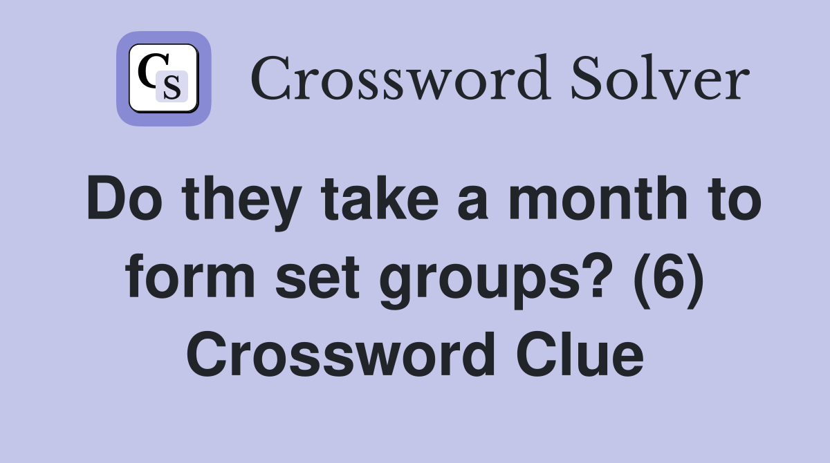 Do they take a month to form set groups? (6) Crossword Clue