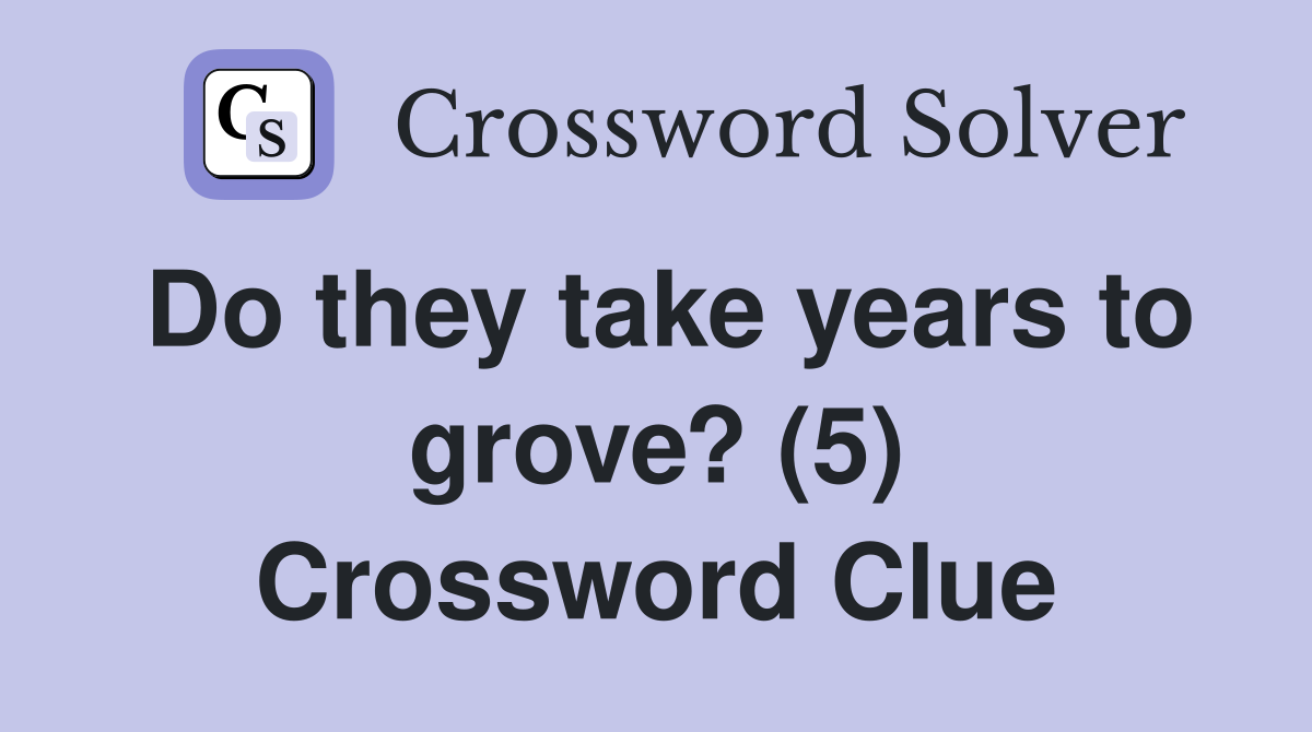 Do they take years to grove? (5) Crossword Clue