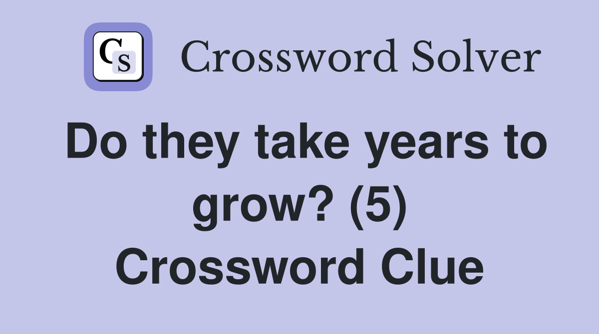 Do they take years to grow? (5) Crossword Clue