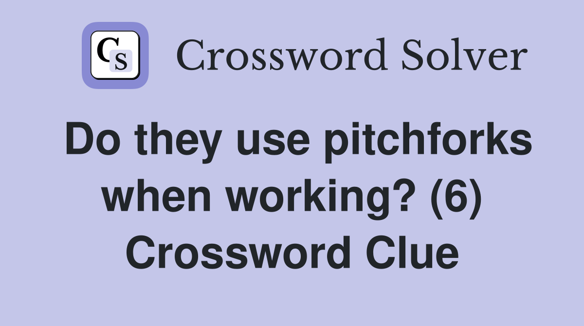 Do they use pitchforks when working? (6) Crossword Clue