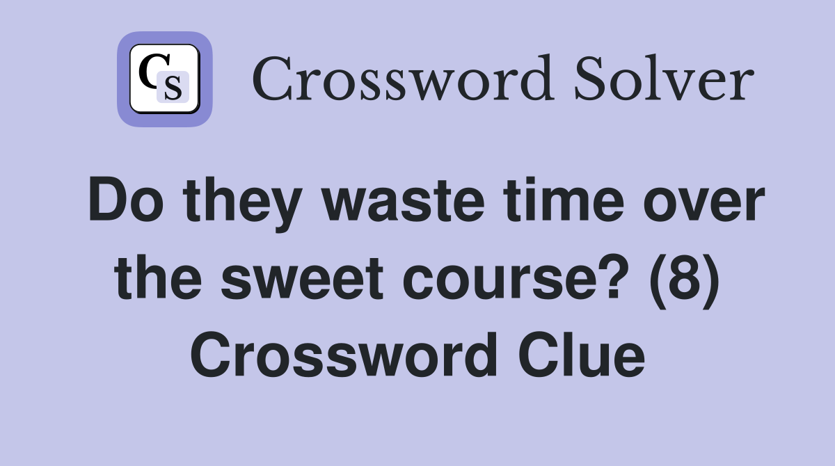 Do they waste time over the sweet course? (8) Crossword Clue