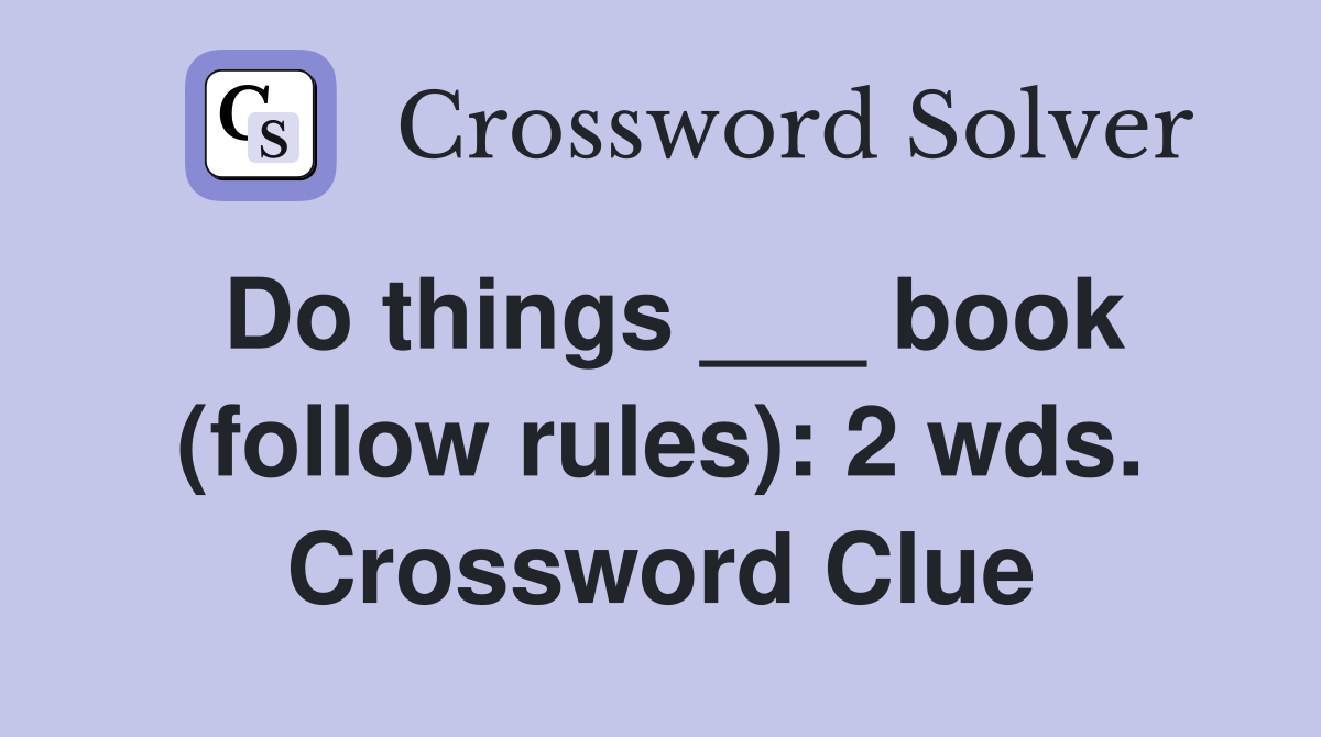 Do things ___ book (follow rules): 2 wds. Crossword Clue